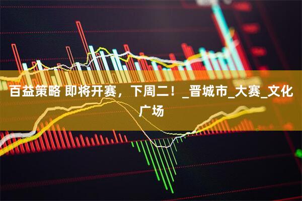 百益策略 即将开赛，下周二！_晋城市_大赛_文化广场