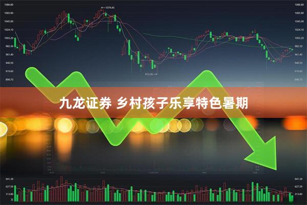九龙证券 乡村孩子乐享特色暑期