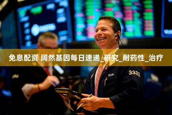 免息配资 阔然基因每日速递_研究_耐药性_治疗