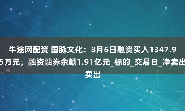 牛途网配资 国脉文化：8月6日融资买入1347.95万元，融资融券余额1.91亿元_标的_交易日_净卖出