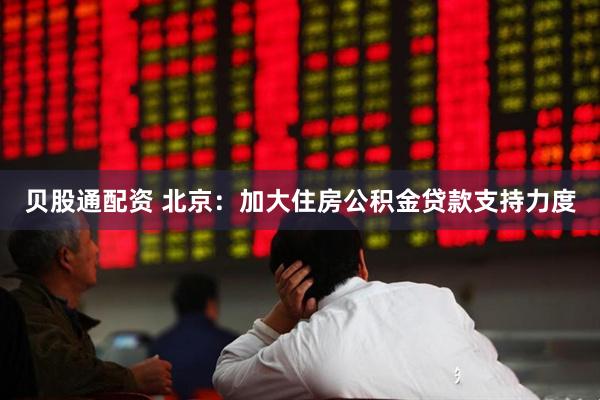 贝股通配资 北京：加大住房公积金贷款支持力度